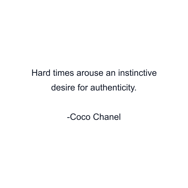 Hard times arouse an instinctive desire for authenticity.