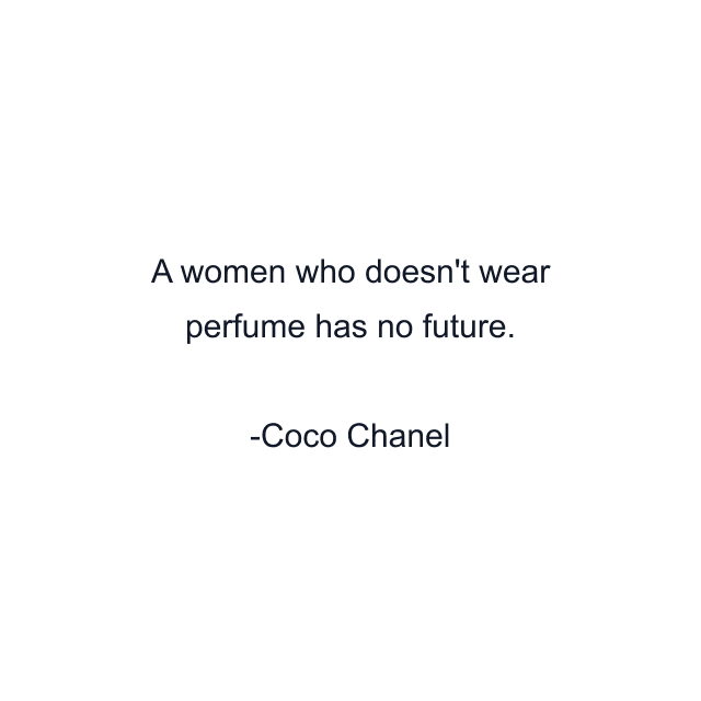 A women who doesn't wear perfume has no future.