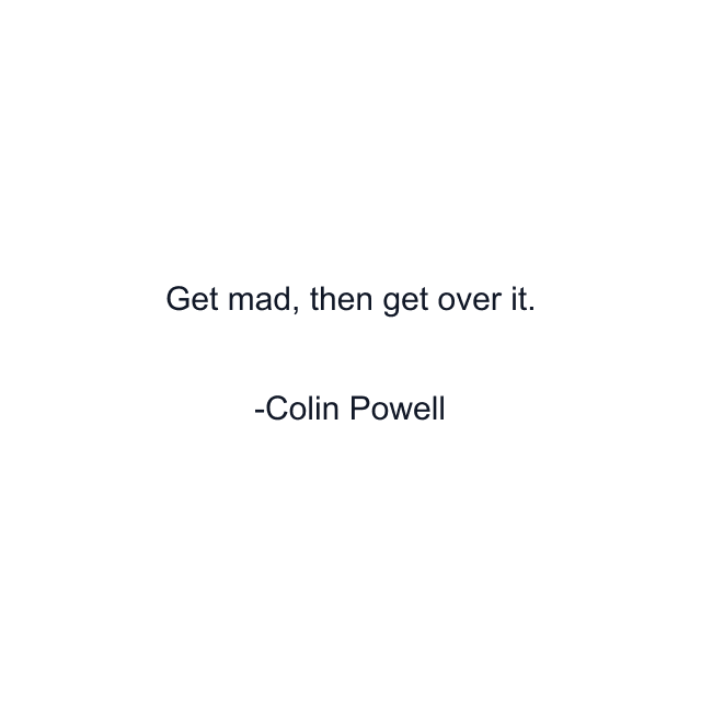 Get mad, then get over it.