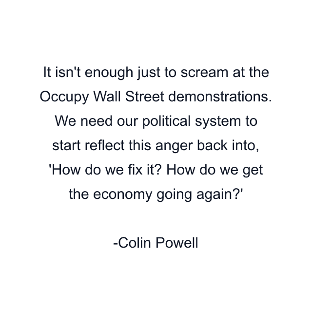 It isn't enough just to scream at the Occupy Wall Street demonstrations. We need our political system to start reflect this anger back into, 'How do we fix it? How do we get the economy going again?'