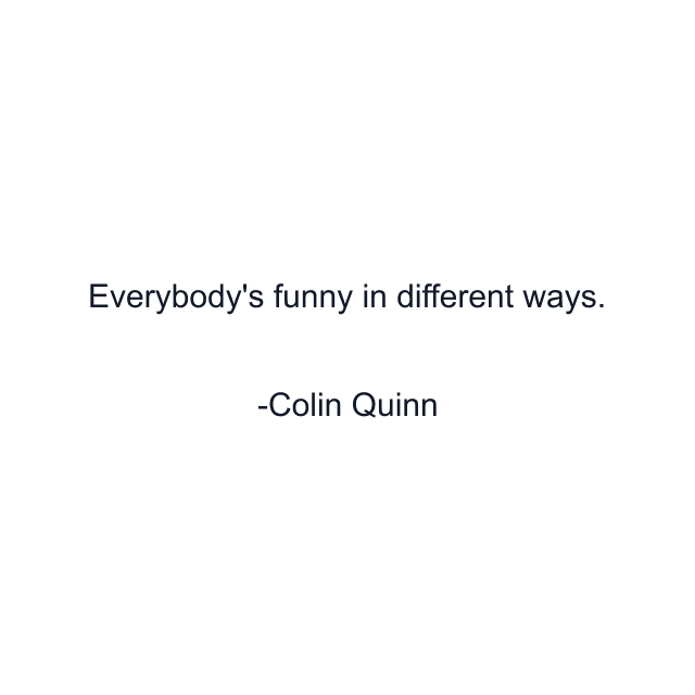 Everybody's funny in different ways.