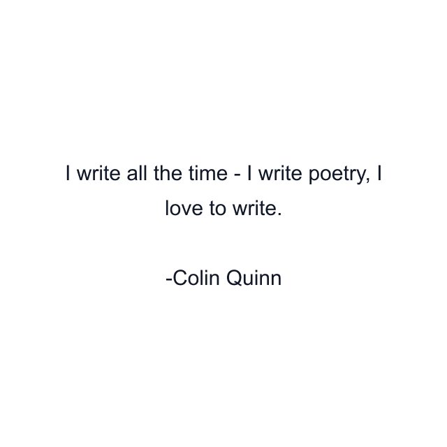 I write all the time - I write poetry, I love to write.