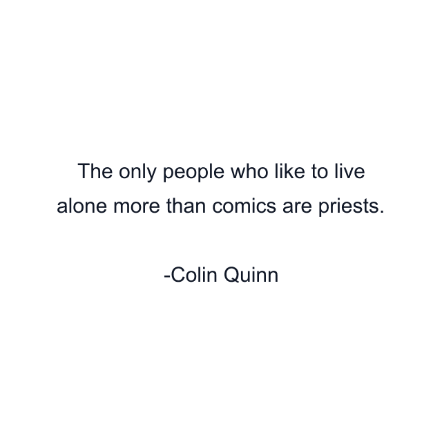 The only people who like to live alone more than comics are priests.