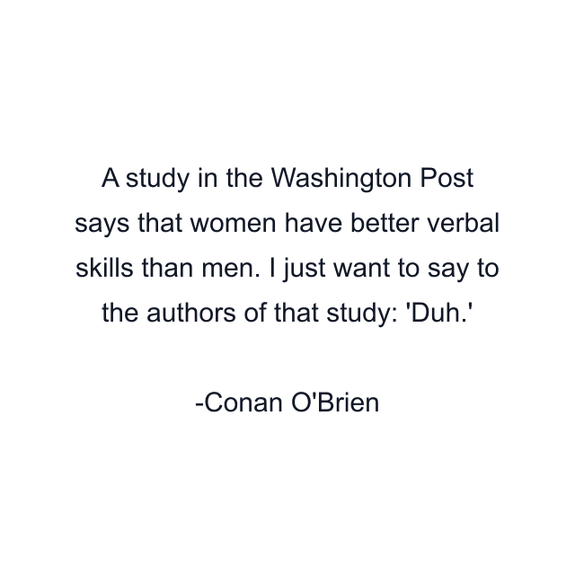 A study in the Washington Post says that women have better verbal skills than men. I just want to say to the authors of that study: 'Duh.'