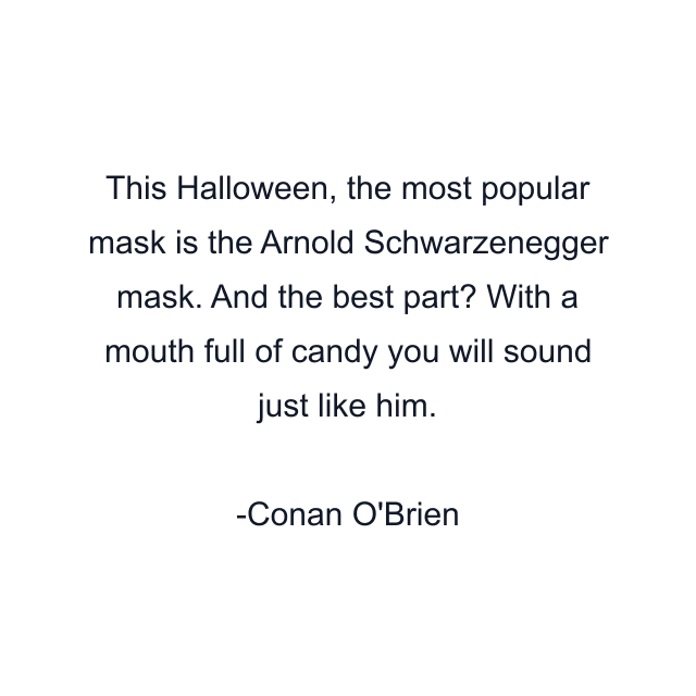 This Halloween, the most popular mask is the Arnold Schwarzenegger mask. And the best part? With a mouth full of candy you will sound just like him.