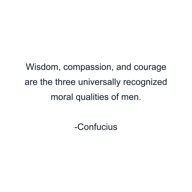 Wisdom, compassion, and courage are the three universally recognized moral qualities of men.