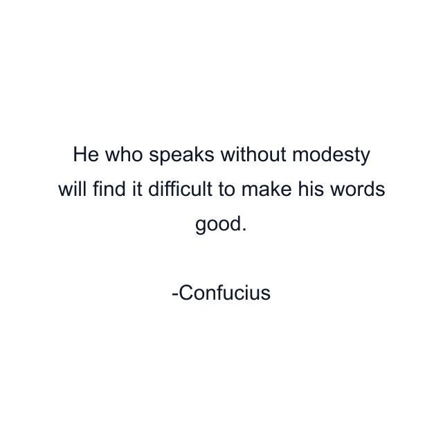 He who speaks without modesty will find it difficult to make his words good.