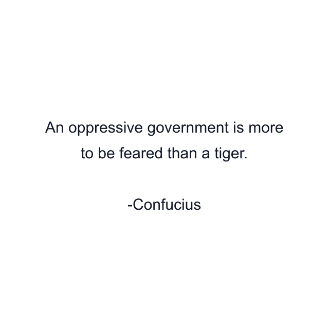 An oppressive government is more to be feared than a tiger.