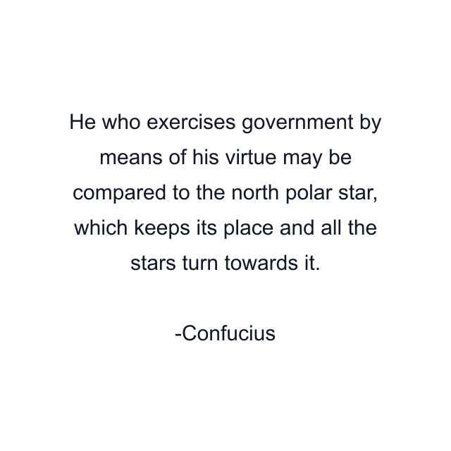 He who exercises government by means of his virtue may be compared to the north polar star, which keeps its place and all the stars turn towards it.