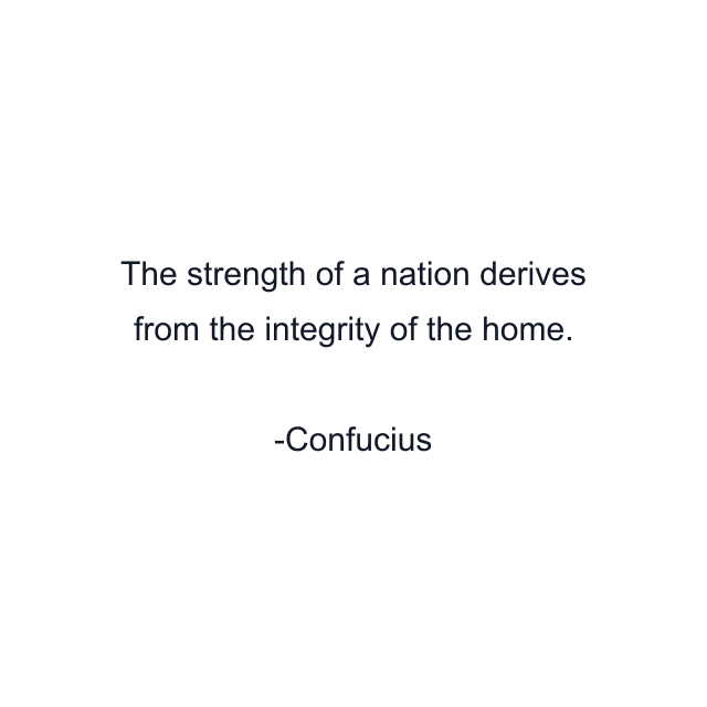 The strength of a nation derives from the integrity of the home.