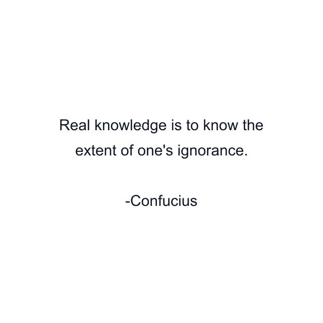 Real knowledge is to know the extent of one's ignorance.