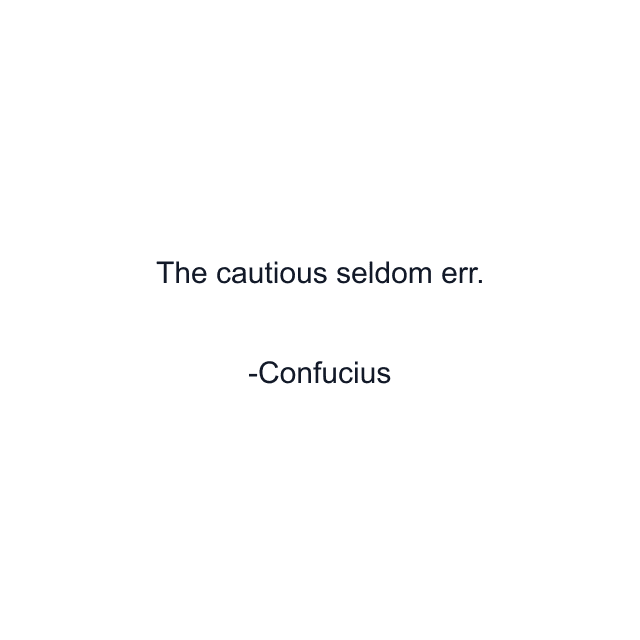 The cautious seldom err.