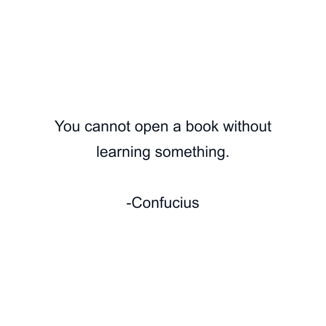 You cannot open a book without learning something.