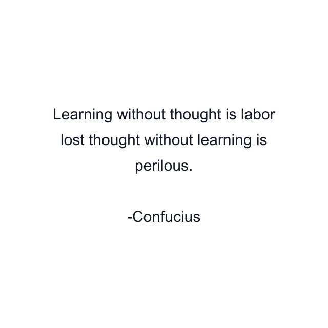 Learning without thought is labor lost thought without learning is perilous.