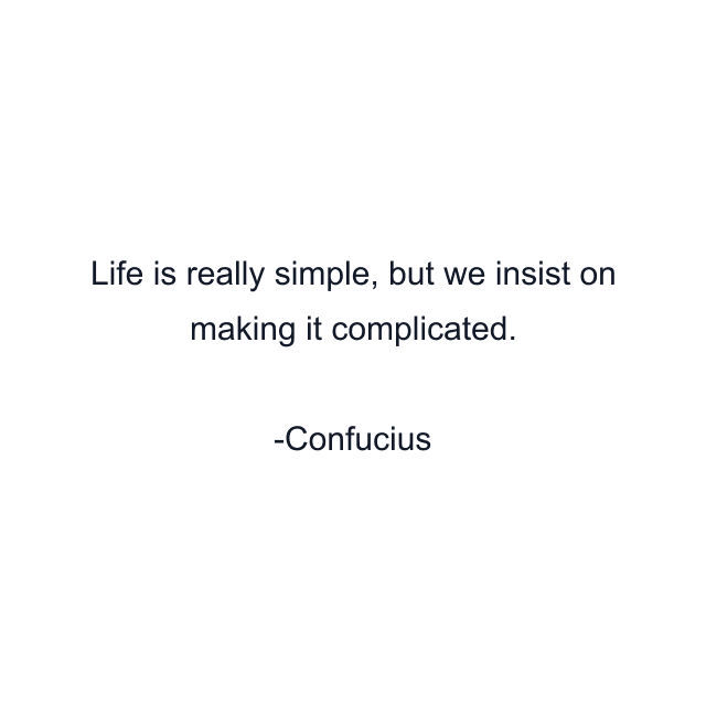 Life is really simple, but we insist on making it complicated.