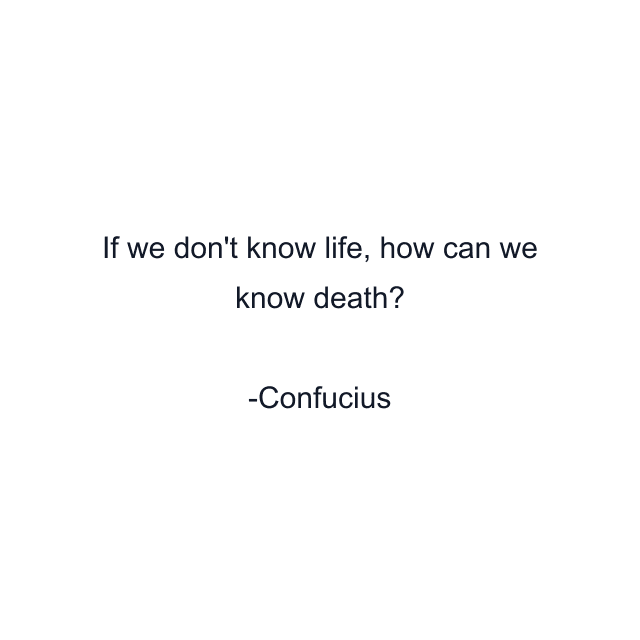 If we don't know life, how can we know death?