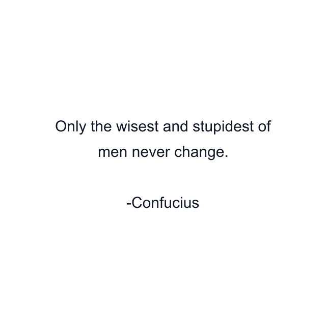 Only the wisest and stupidest of men never change.