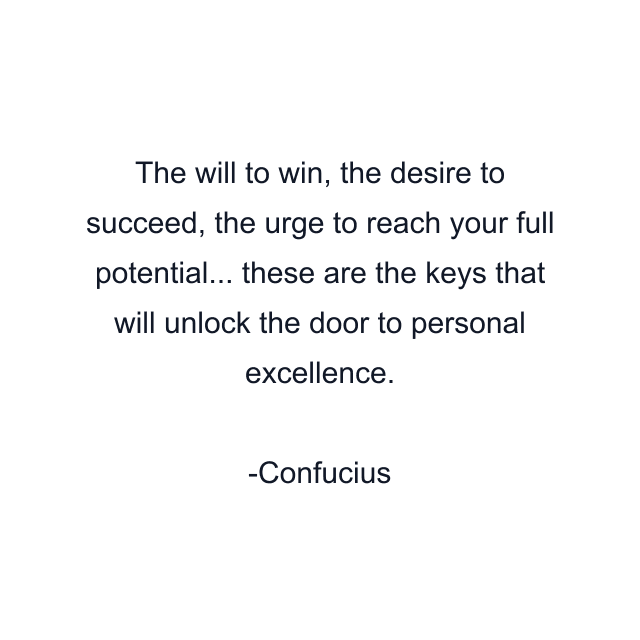 The will to win, the desire to succeed, the urge to reach your full potential... these are the keys that will unlock the door to personal excellence.