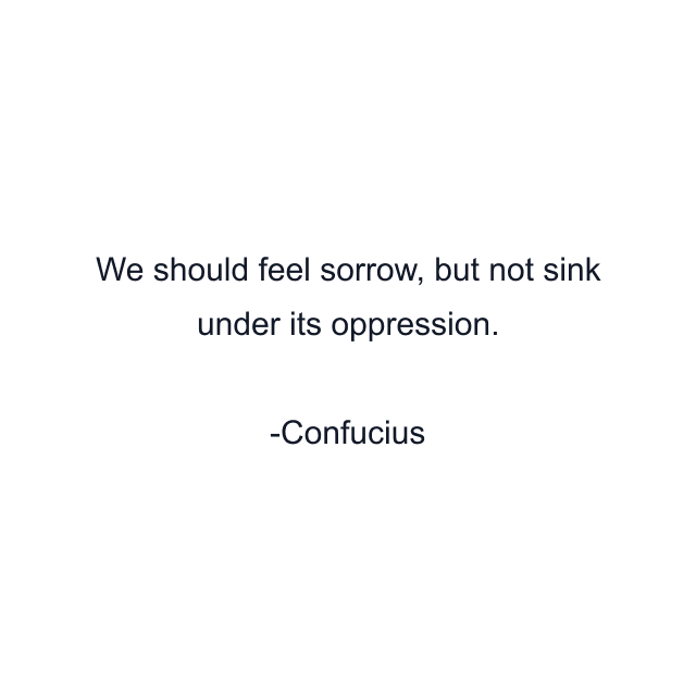 We should feel sorrow, but not sink under its oppression.