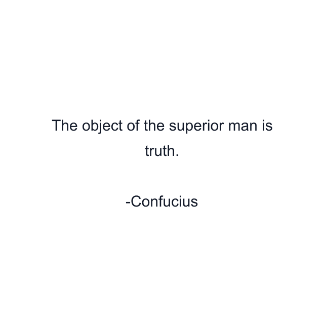 The object of the superior man is truth.