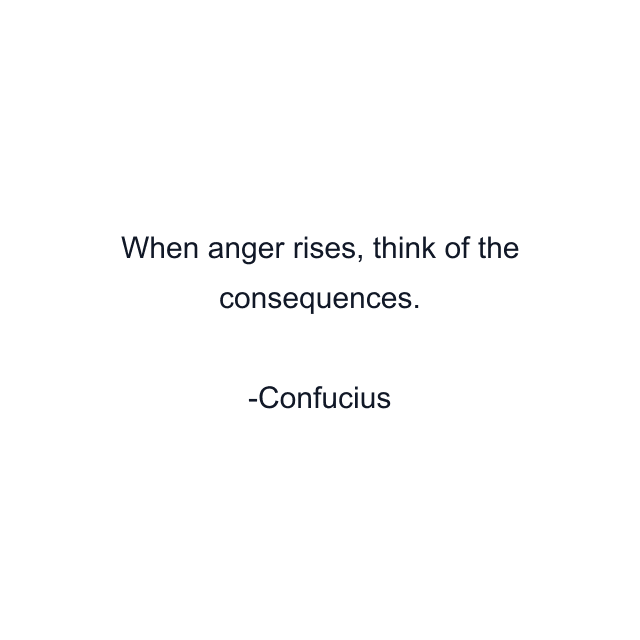 When anger rises, think of the consequences.