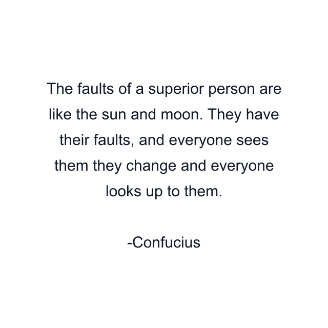 The faults of a superior person are like the sun and moon. They have their faults, and everyone sees them they change and everyone looks up to them.