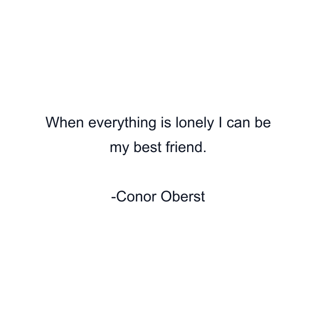 When everything is lonely I can be my best friend.