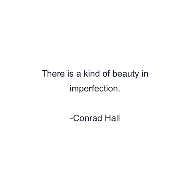 There is a kind of beauty in imperfection.