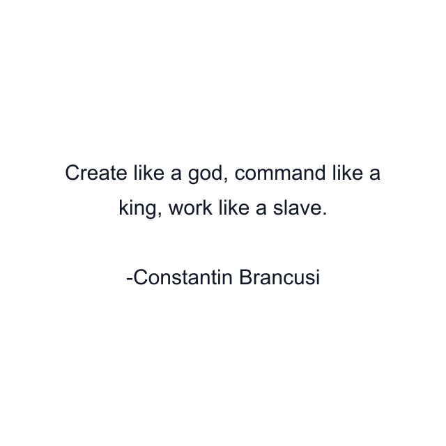 Create like a god, command like a king, work like a slave.