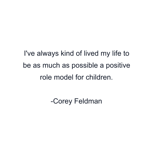 I've always kind of lived my life to be as much as possible a positive role model for children.