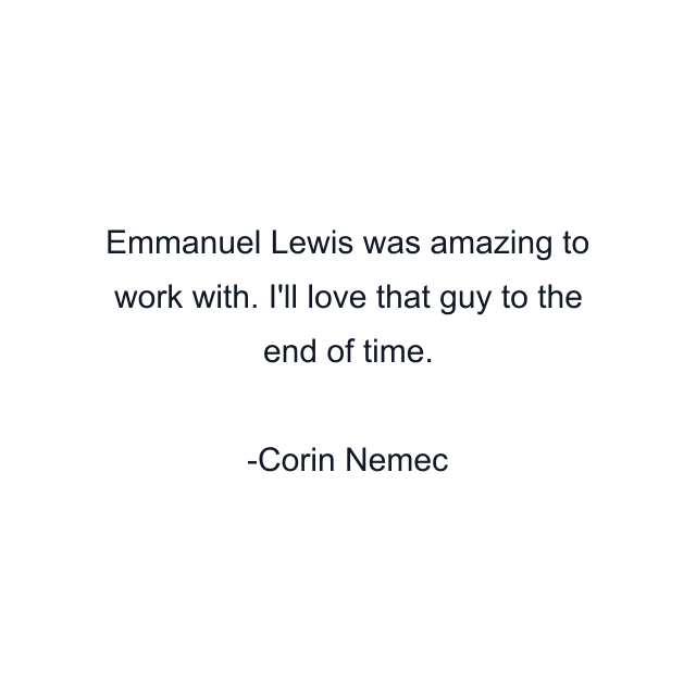 Emmanuel Lewis was amazing to work with. I'll love that guy to the end of time.