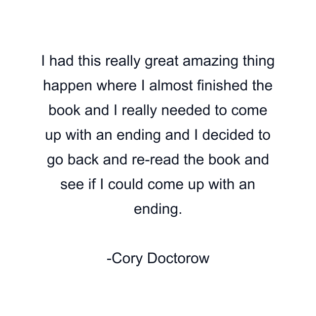 I had this really great amazing thing happen where I almost finished the book and I really needed to come up with an ending and I decided to go back and re-read the book and see if I could come up with an ending.