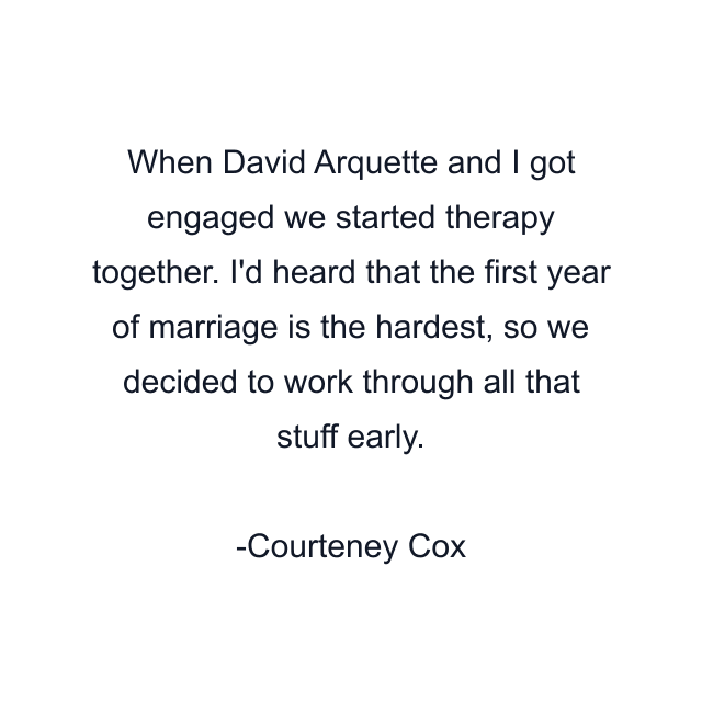 When David Arquette and I got engaged we started therapy together. I'd heard that the first year of marriage is the hardest, so we decided to work through all that stuff early.