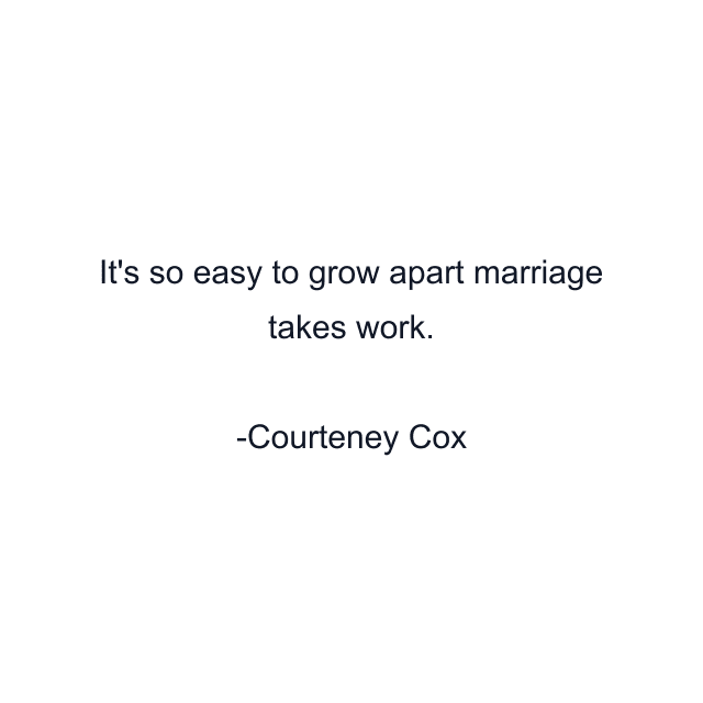 It's so easy to grow apart marriage takes work.