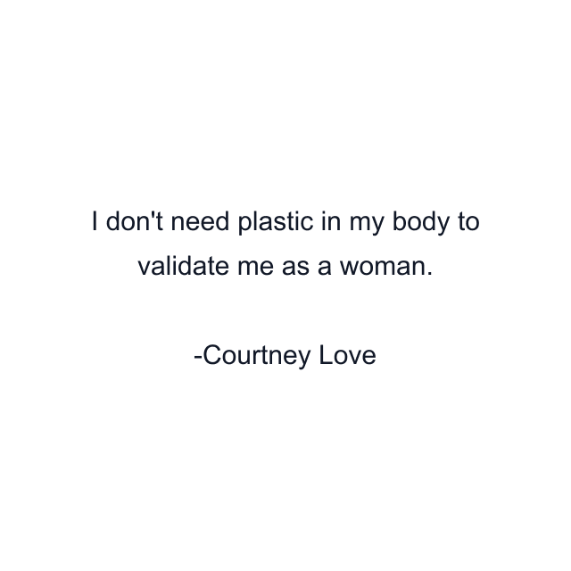 I don't need plastic in my body to validate me as a woman.