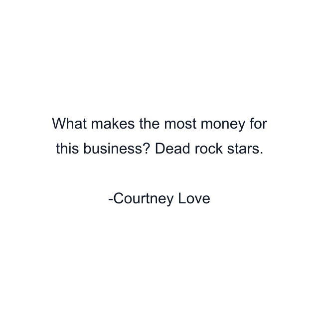 What makes the most money for this business? Dead rock stars.