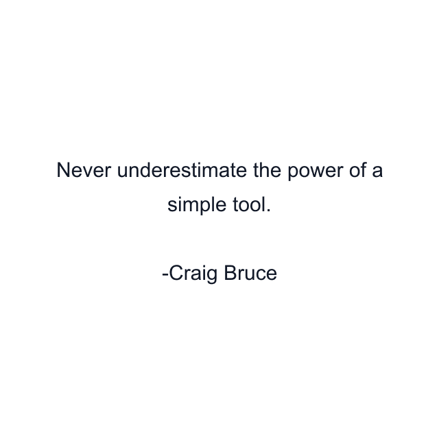 Never underestimate the power of a simple tool.