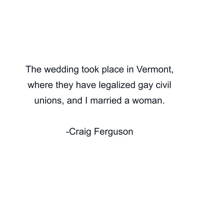 The wedding took place in Vermont, where they have legalized gay civil unions, and I married a woman.