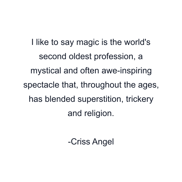 I like to say magic is the world's second oldest profession, a mystical and often awe-inspiring spectacle that, throughout the ages, has blended superstition, trickery and religion.