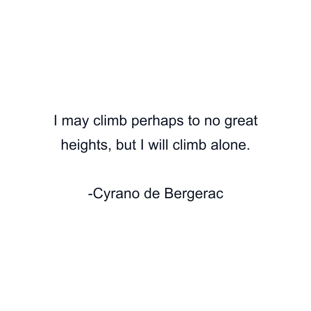 I may climb perhaps to no great heights, but I will climb alone.