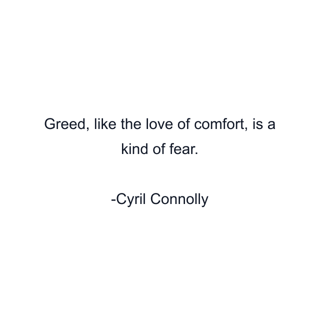 Greed, like the love of comfort, is a kind of fear.