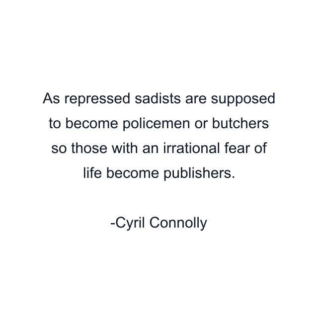 As repressed sadists are supposed to become policemen or butchers so those with an irrational fear of life become publishers.