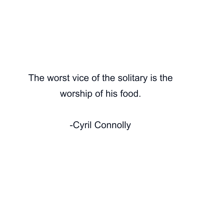 The worst vice of the solitary is the worship of his food.