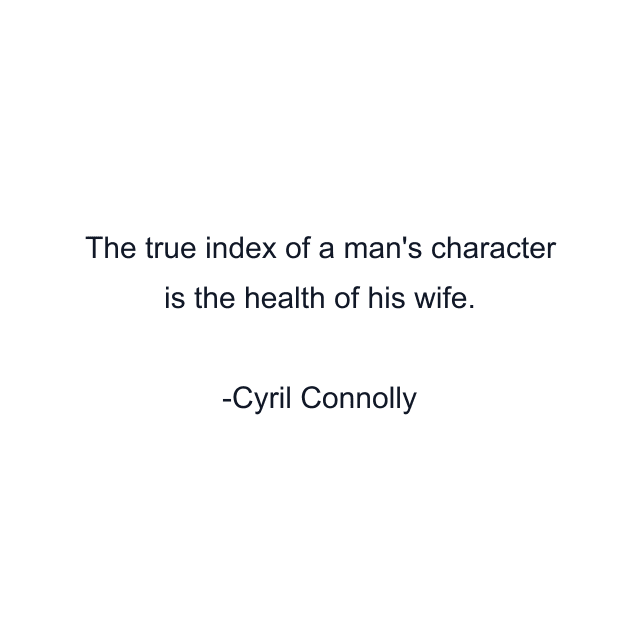 The true index of a man's character is the health of his wife.