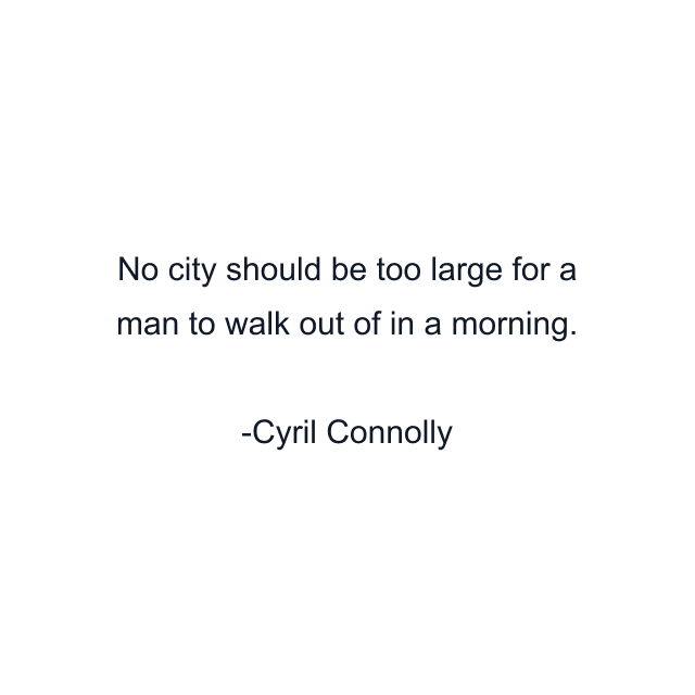 No city should be too large for a man to walk out of in a morning.