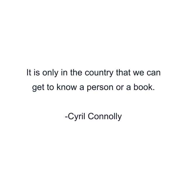 It is only in the country that we can get to know a person or a book.