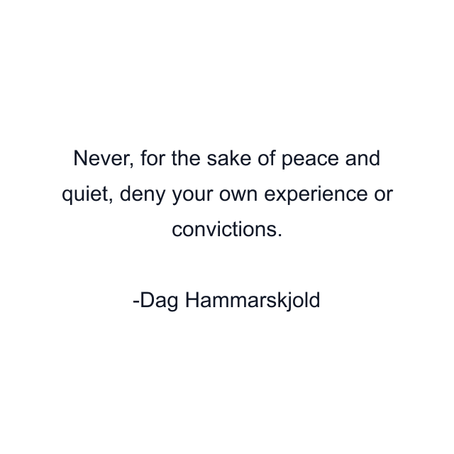 Never, for the sake of peace and quiet, deny your own experience or convictions.