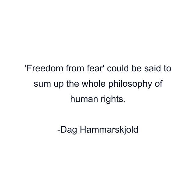 'Freedom from fear' could be said to sum up the whole philosophy of human rights.