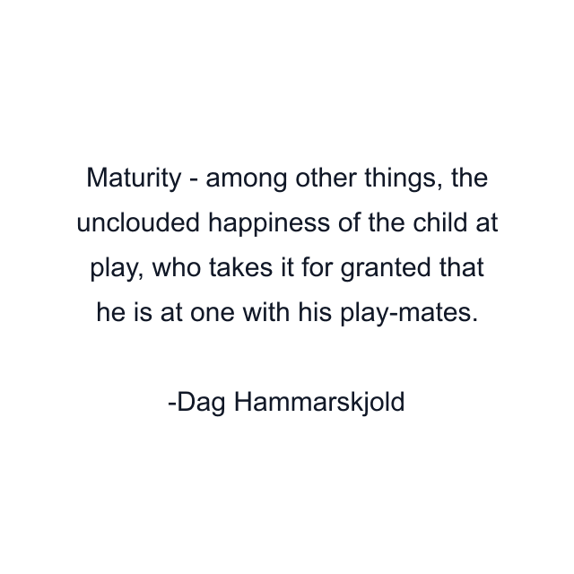 Maturity - among other things, the unclouded happiness of the child at play, who takes it for granted that he is at one with his play-mates.