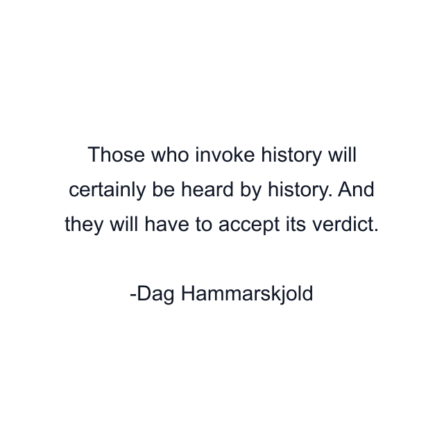 Those who invoke history will certainly be heard by history. And they will have to accept its verdict.